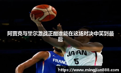 阿贾克与里尔激战正酣谁能在这场对决中笑到最后