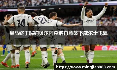 皇马终于解约贝尔阿森纳有意签下威尔士飞翼