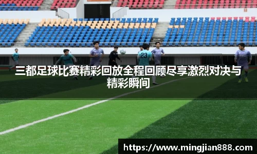 三都足球比赛精彩回放全程回顾尽享激烈对决与精彩瞬间