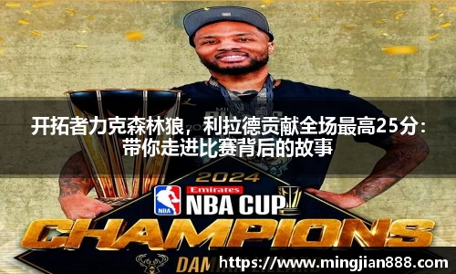 开拓者力克森林狼，利拉德贡献全场最高25分：带你走进比赛背后的故事